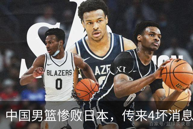 中国男篮惨败日本，传来4坏消息1好消息，防守崩盘，郭士强或下课