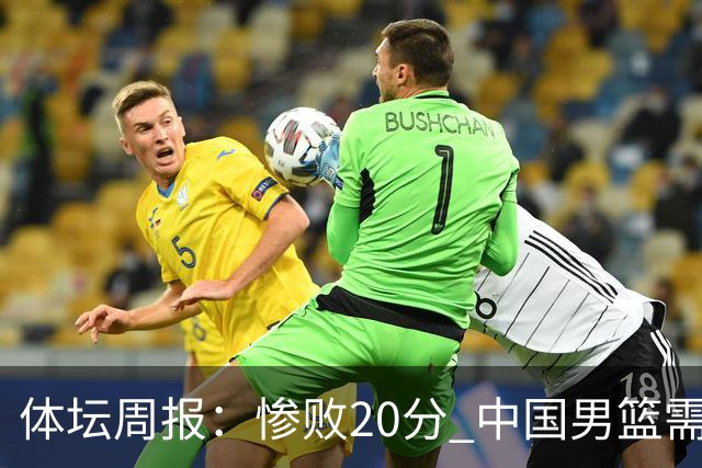 体坛周报：惨败20分 中国男篮需要重新校准方向？
